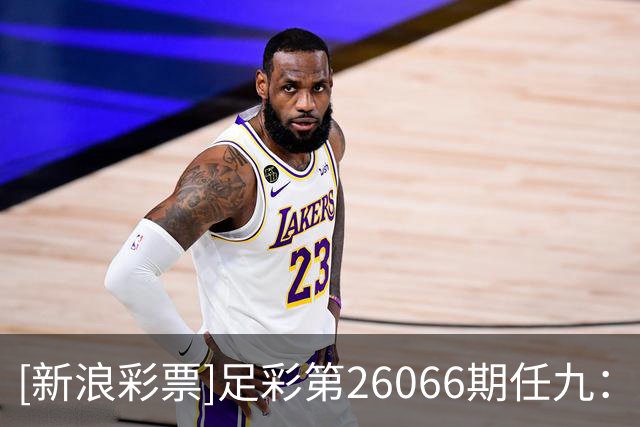 [新浪彩票]足彩第26066期任九：莱红牛那不勒做胆